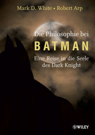 Title: Die Philosophie bei Batman: Eine Reise in die Seele des Dark Knight, Author: Mark D. White