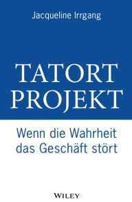 Title: Tatort Projekt: Wenn die Wahrheit das Geschäft stört, Author: Jacqueline Irrgang