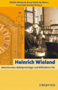 Title: Heinrich Wieland: Naturforscher, Nobelpreisträger und Willstätters Uhr, Author: Sibylle Wieland