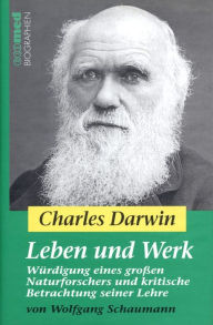 Title: Charles Darwin - Leben und Werk: Würdigung eines großen Naturforschers und kritische Betrachtung seiner Lehre, Author: Wolfgang Schaumann