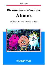 Title: Die wundersame Welt der Atomis: 10 Jahre in den Physikalischen Blättern, Author: Peter Evers