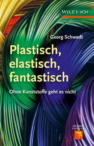 Title: Plastisch, Elastisch, und Fantastisch: Ohne Kunststoffe Geht es Nicht, Author: Georg Schwedt