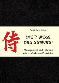 Title: Die 7 Wege des Samurai: Management und Führung mit fernöstlichen Prinzipien, Author: André Daiyû Steiner