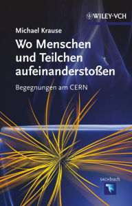 Title: Wo Menschen und Teilchen aufeinanderstoßen: Begegnungen am CERN, Author: Michael Krause