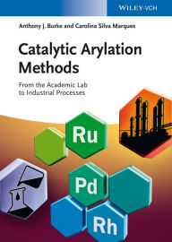 Title: Catalytic Arylation Methods: From the Academic Lab to Industrial Processes, Author: Anthony J. Burke