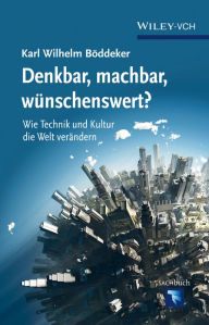 Title: Denkbar, machbar, wunschenswert?: Wie Technik und Kultur die Welt verandern, Author: Karl Wilhelm Böddeker