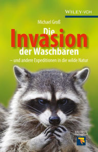 Title: Die Invasion der Waschbären: und andere Expeditionen in die wilde Natur, Author: Michael Groß