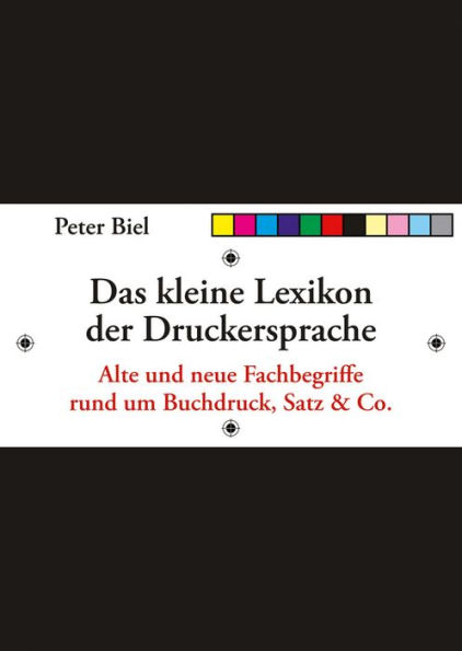 Das kleine Lexikon der Druckersprache: Alte und neue Fachbegriffe rund um Buchdruck, Satz & Co.