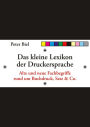 Das kleine Lexikon der Druckersprache: Alte und neue Fachbegriffe rund um Buchdruck, Satz & Co.