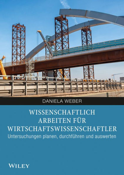 Wissenschaftliches Arbeiten für Wirtschaftswissenschaftler: Untersuchungen planen, durchführen und auswerten