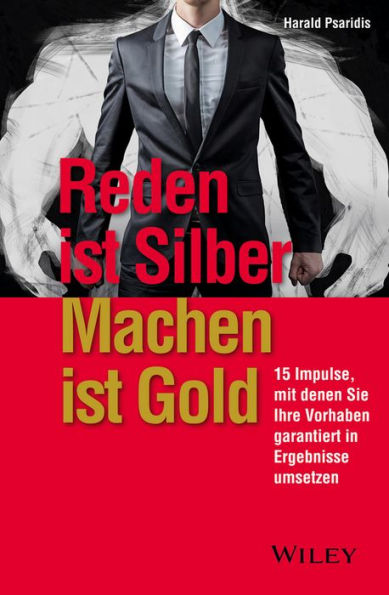 Reden ist Silber, Machen ist Gold: 15 Impulse, mit denen Sie Ihre Vorhaben garantiert in Ergebnisse umsetzen