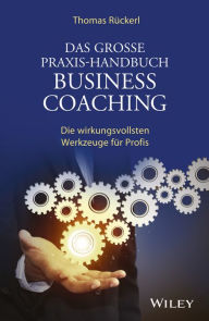 Title: Das Grosse Praxis-Handbuch Business Coaching: Die wirkungsvollsten Werkzeuge für Profis, Author: Thomas Rückerl