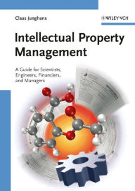 Title: Intellectual Property Management: A Guide for Scientists, Engineers, Financiers, and Managers, Author: Claas Junghans