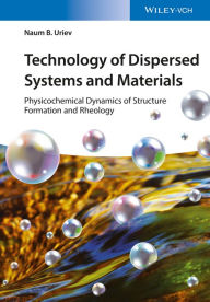 Title: Technology of Dispersed Systems and Materials: Physicochemical Dynamics of Structure Formation and Rheology, Author: Naum B. Uriev