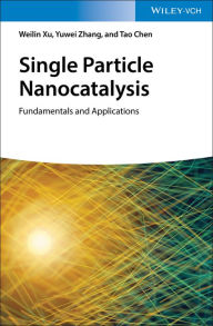 Title: Single Particle Nanocatalysis: Fundamentals and Applications, Author: Weilin Xu