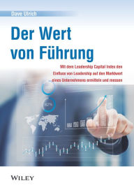 Title: Der Wert von Führung: Mit dem Leadership Capital Index den Einfluss von Leadership auf den Marktwert eines Unternehmens ermitteln und messen, Author: Dave Ulrich