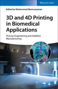 Title: 3D and 4D Printing in Biomedical Applications: Process Engineering and Additive Manufacturing, Author: Mohammed Maniruzzaman