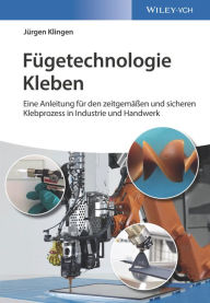 Title: Fügetechnologie Kleben: eine Anleitung für den zeitgemässen und sicheren Klebprozess in Industrie und Handwerk, Author: Jürgen Klingen