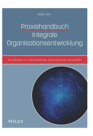 Title: Praxishandbuch Integrale Organisationsentwicklung: Grundlagen für zukunftsfähige Organisationen entwickeln, Author: Heiko Veit