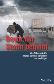 Title: Bevor der Sturm beginnt: Wie Führungskräfte effektiv Konflikte verhindern und bewältigen, Author: Timo Müller