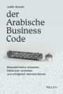 Der Arabische Business Code: Besonderheiten erkennen, Fallstricke verstehen und erfolgreich kommunizieren