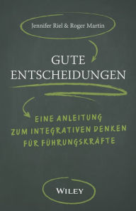 Title: Gute Entscheidungen: Eine Anleitung zum Integrativen Denken für Führungskräfte, Author: Roger L. Martin