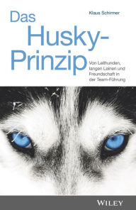 Title: Das Husky-Prinzip: Von Leithunden, langen Leinen und Freundschaft in der Team-Führung, Author: Klaus Schirmer