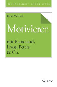 Title: Motivieren mit Blanchard, Frost, Peters & Co., Author: James McGrath