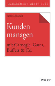 Title: Kunden managen mit Carnegie, Gates, Buffett & Co., Author: James McGrath