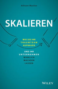 Title: Skalieren: Wie Sie Ihr Traumteam aufbauen und Ihr Unternehmen wirklich wachsen lassen, Author: Allison Maslan