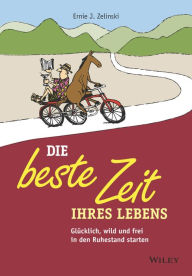 Title: Die beste Zeit Ihres Lebens: Glücklich, wild und frei in den Ruhestand starten, Author: Ernie J. Zelinski