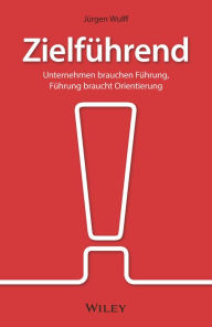 Title: Zielführend: Unternehmen brauchen Führung, Führung braucht Orientierung, Author: Jürgen Wulff