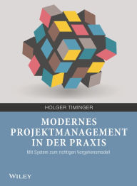 Title: Modernes Projektmanagement in der Praxis: Mit System zum richtigen Vorgehensmodell, Author: Holger Timinger