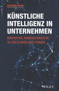 Title: Kunstliche Intelligenz in Unternehmen: Innovative Anwendungen in 50 erfolgreichen Firmen, Author: Bernard Marr