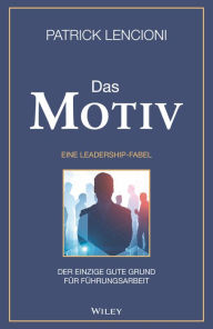 Title: Das Motiv: Der einzige gute Grund für Führungsarbeit - eine Leadership-Fabel, Author: Patrick M. Lencioni