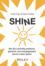 Title: Shine: Wie Sie zukünftig strahlend, glücklich und energiegeladen durchs Leben gehen, Author: Andy Cope