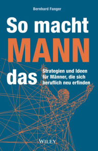 Title: So macht MANN das: Strategien und Ideen für Männer, die sich beruflich neu erfinden, Author: Bernhard Fanger