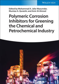 Title: Polymeric Corrosion Inhibitors for Greening the Chemical and Petrochemical Industry, Author: Mohammad Abu Jafar Mazumder