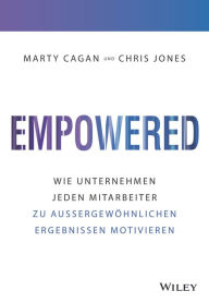 Title: Empowered: Wie Unternehmen jeden Mitarbeiter zu aussergewöhnlichen Ergebnissen motivieren, Author: Marty Cagan