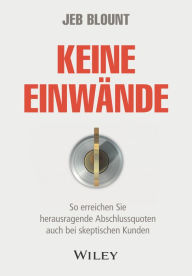 Title: Keine Einwände: So erreichen Sie herausragende Abschlussquoten auch bei skeptischen Kunden, Author: Jeb Blount