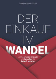 Title: Der Einkauf im Wandel: Jetzt souverän, innovativ und krisenfest die Zukunft gestalten, Author: Tanja Dammann-Götsch