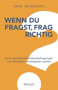 Title: Wenn du fragst, frag richtig: Durch gezielte Mitarbeiterbefragungen zum attraktiven Arbeitgeber werden, Author: Gerd Beidernikl