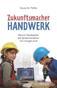 Title: Zukunftsmacher Handwerk: Warum Handwerker die Spitzenverdiener von morgen sind, Author: Nicole M. Pfeffer