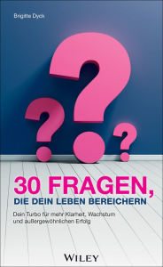 Title: 30 Fragen, die dein Leben bereichern: Dein Turbo für mehr Klarheit, Wachstum und außergewöhnlichen Erfolg, Author: Brigitte Dyck