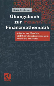 Title: Übungsbuch zur Finanzmathematik: Aufgaben und Lösungen mit Effektivzinssatzberechnungen, Renten und Annuitäten, Author: Jürgen Herzberger
