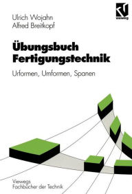 Title: Übungsbuch Fertigungstechnik: Urformen, Umformen, Spanen, Author: Ulrich Wojahn