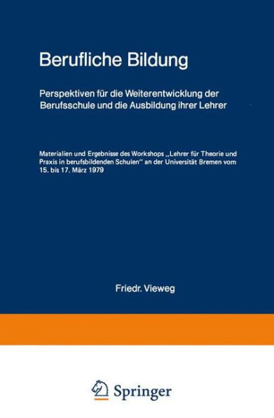 Berufliche Bildung: Perspektiven für die Weiterentwicklung der Berufsschule und die Ausbildung ihrer Lehrer Materialien und Ergebnisse des Workshops "Lehrer für Theorie und Praxis in berufsbildenden Schulen" an der Universität Bremen vom 15. bis 17. März