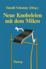 Title: Neue Knobeleien mit dem Mikro: 4 Aufgaben, gelöst mit 11 verschiedenen Computern in 25 Versionen, sowie 5 ungelöste Aufgaben, Author: Harald Schumny