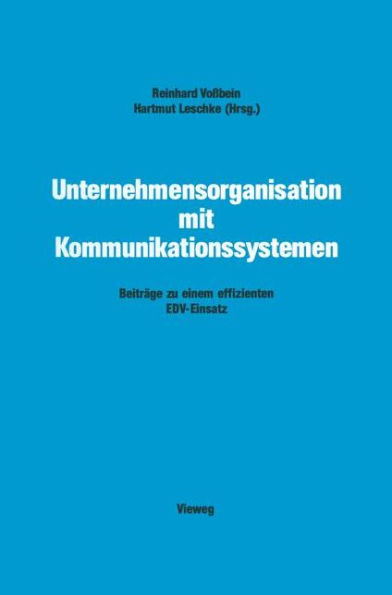 Unternehmensorganisation mit Kommunikationssystemen: Beiträge zu einem effizienten EDV-Einsatz
