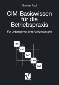 Title: CIM-Basiswissen für die Betriebspraxis: Für Unternehmer und Führungskräfte kleiner und mittlerer Unternehmen, Author: Gunnar Paul